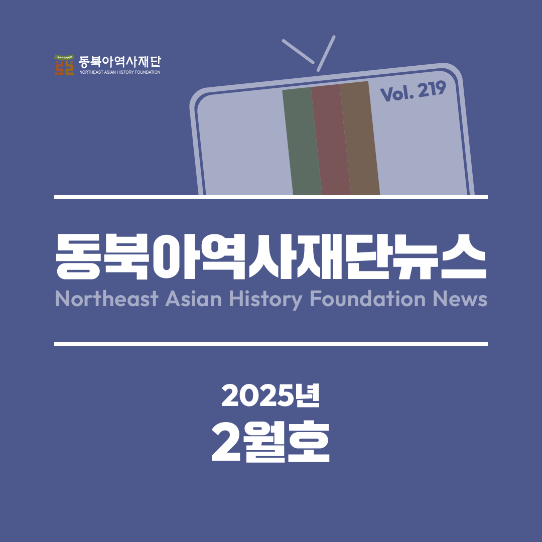 동북아역사재단뉴스 
Northeast Asian History Foundation News
2025년 
2월호 
Vol. 219