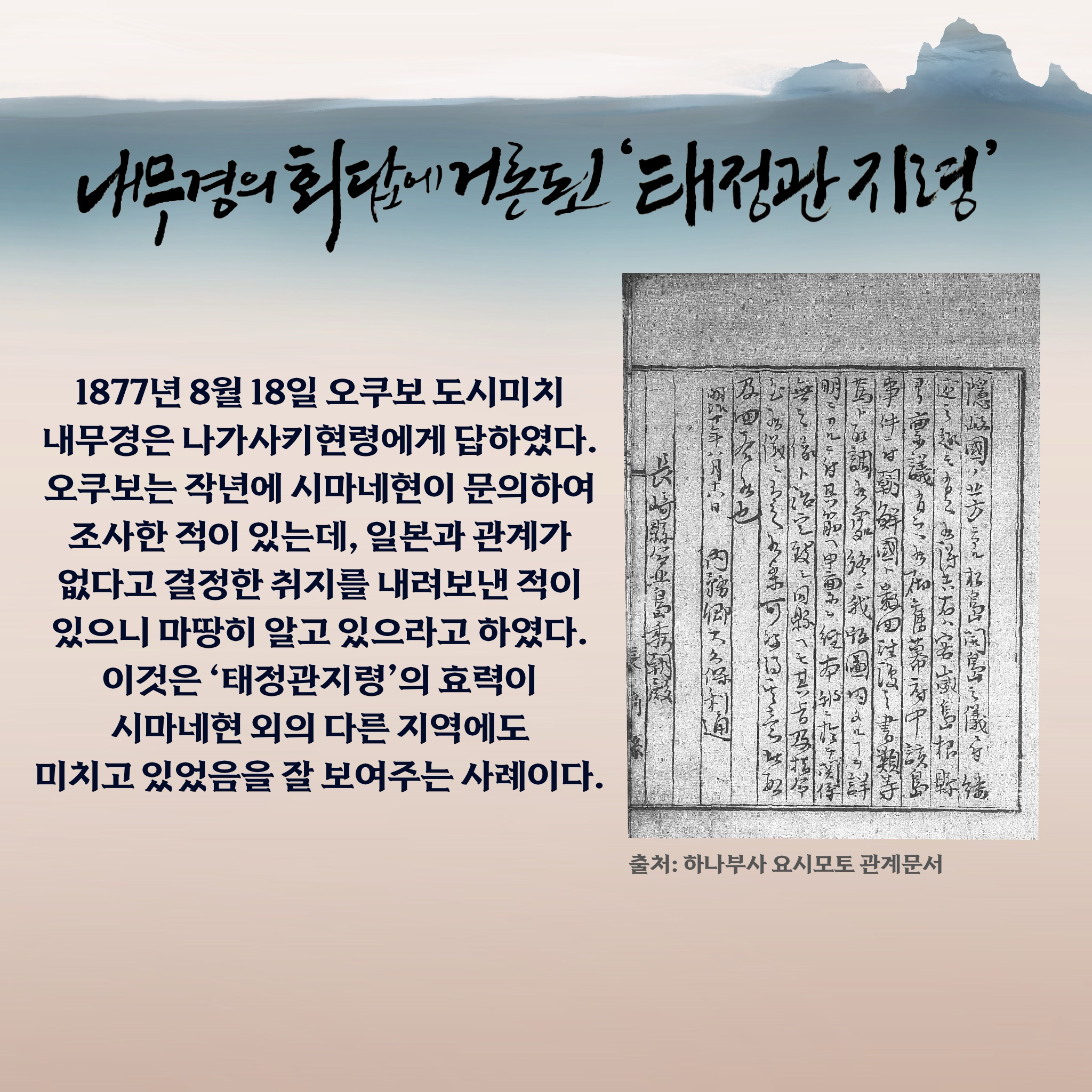 내무경의 회답에 거론된 ‘태정관지령’ 1877년 8월 18일 오쿠보 도시미치 내무경은 나가사키현령에게 답하였다. 오쿠보는 작년에 시마네현이 문의하여 조사한 적이 있는데, 일본과 관계가 없다고 결정한 취지를 내려보낸 적이 있으니 마땅히 알고 있으라고 하였다. 이것은 ‘태정관지령’의 효력이 시마네현 외의 다른 지역에도 미치고 있었음을 잘 보여주는 사례이다.