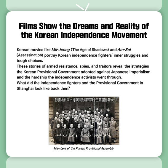 Films Show the Dreams and Reality of the Korean Independence Movement
Korean movies like Mil-Jeong (The Age of Shadows) and Am-Sal (Assassination) portray Korean independence fighters' inner struggles and tough choices.
These stories of armed resistance, spies, and traitors reveal the strategies the Korean Provisional Government adopted against Japanese imperialism and the hardship the independence activists went through.
What did the independence fighters and the Provisional Government in Shanghai look like back then?
(Photo) Members of the Korean Provisional Assembly
