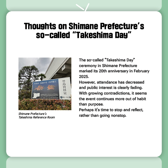 Thoughts on Shimane Prefecture’s so-called “Takeshima Day” 
The so-called “Takeshima Day” ceremony in Shimane Prefecture marked its 20th anniversary in February 2025.
However, attendance has decreased and public interest is clearly fading. With growing contradictions, it seems the event continues more out of habit than purpose.
Perhaps it’s time to stop and reflect, rather than going nonstop.
(Photo) Shimane Prefecture’s Takeshima Reference Room

