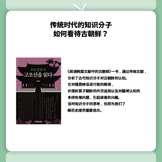 传统时代的知识分子如何看待古朝鲜？
《阅读韩国文献中的古朝鲜》一书，通过传统文献，分析了古代知识分子对古朝鲜的认知。它对檀君神话进行新的解读，并探析箕子朝鲜的外交运用以及对疆域认知的多样性等问题，引起读者的兴趣。
当时知识分子的思考，也将为我们了解历史提供重要启示。
