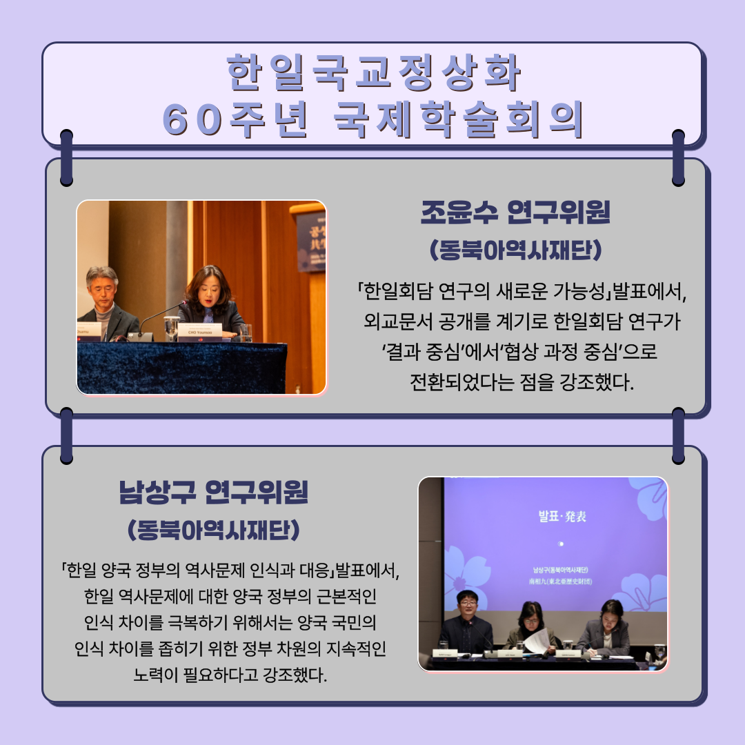 조윤수 연구위원(동북아역사재단), 「한일회담 연구의 새로운 가능성」발표에서, 외교문서 공개를 계기로 한일회담 연구가 ‘결과 중심’에서‘협상 과정 중심’으로  전환되었다는 점을 강조했다. 남상구 연구위원(동북아역사재단), 「한일 양국 정부의 역사문제 인식과 대응」발표에서,  한일 역사문제에 대한 양국 정부의 근본적인  인식 차이를 극복하기 위해서는 양국 국민의  인식 차이를 좁히기 위한 정부 차원의 지속적인  노력이 필요하다고 강조했다. 